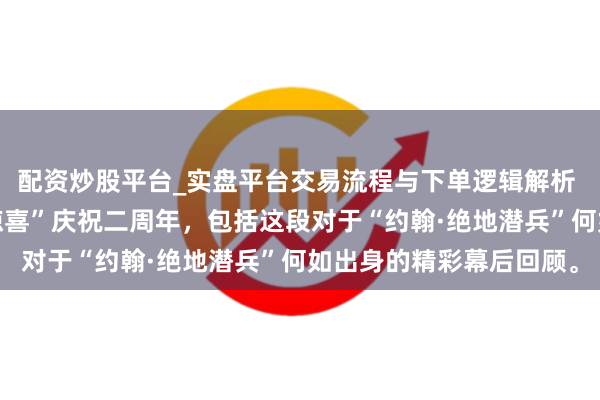 配资炒股平台_实盘平台交易流程与下单逻辑解析 《绝地潜兵2》将以“惊喜”庆祝二周年，包括这段对于“约翰·绝地潜兵”何如出身的精彩幕后回顾。