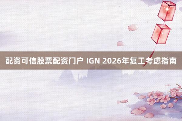 配资可信股票配资门户 IGN 2026年复工考虑指南