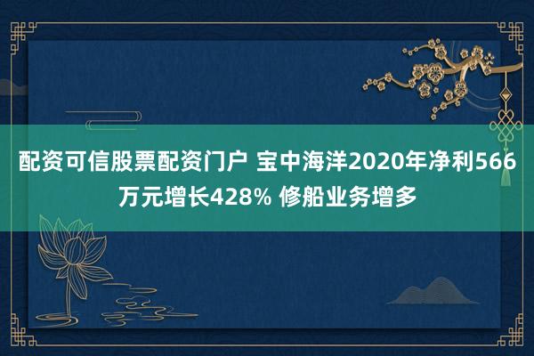 配资可信股票配资门户 宝中海洋2020年净利566万元增长428% 修船业务增多