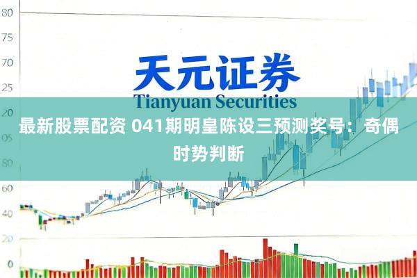 最新股票配资 041期明皇陈设三预测奖号：奇偶时势判断