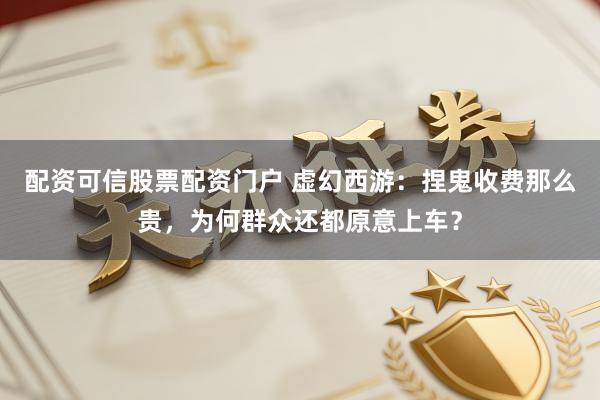 配资可信股票配资门户 虚幻西游：捏鬼收费那么贵，为何群众还都原意上车？