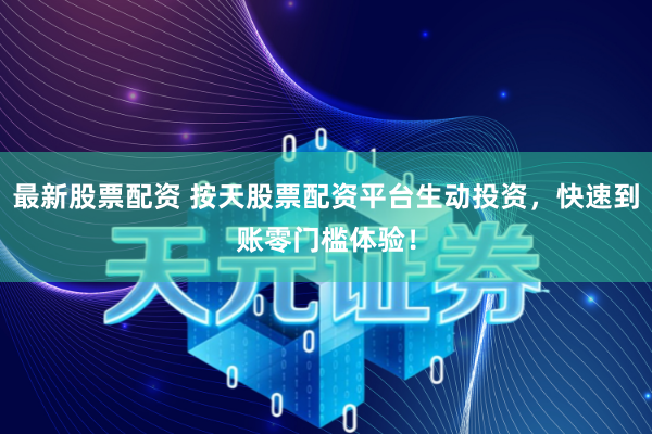 最新股票配资 按天股票配资平台生动投资,快速到账零门槛体验!