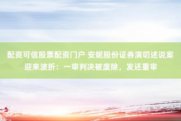 配资可信股票配资门户 安妮股份证券演叨述说案迎来波折：一审判决被废除，发还重审