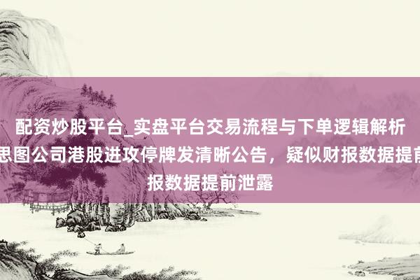 配资炒股平台_实盘平台交易流程与下单逻辑解析 好意思图公司港股进攻停牌发清晰公告,疑似财报数据提前泄露
