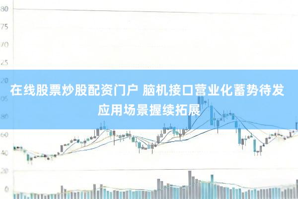 在线股票炒股配资门户 脑机接口营业化蓄势待发 应用场景握续拓展