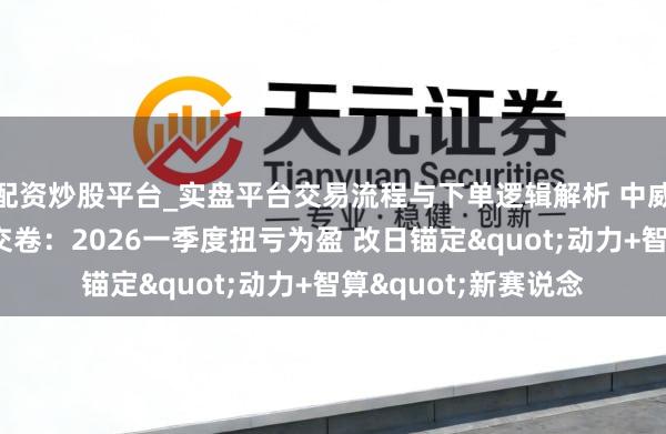 配资炒股平台_实盘平台交易流程与下单逻辑解析 中威电子新照拂层首季交卷：2026一季度扭亏为盈 改日锚定"动力+智算"新赛说念