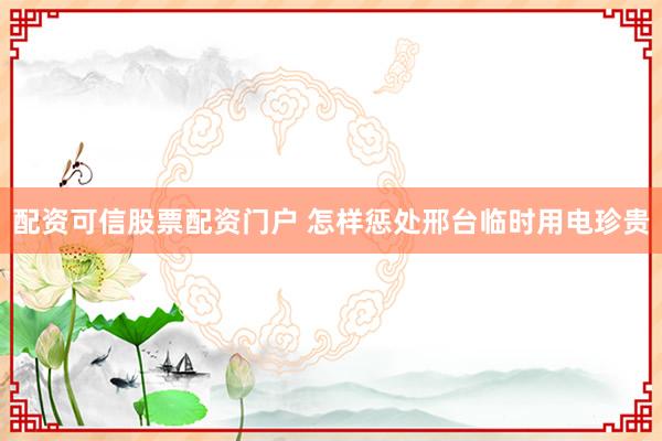 配资可信股票配资门户 怎样惩处邢台临时用电珍贵