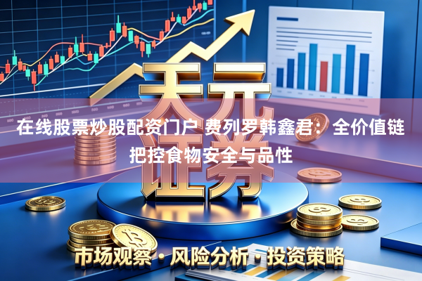 在线股票炒股配资门户 费列罗韩鑫君：全价值链把控食物安全与品性