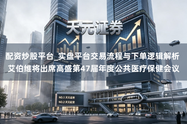 配资炒股平台_实盘平台交易流程与下单逻辑解析 艾伯维将出席高盛第47届年度公共医疗保健会议