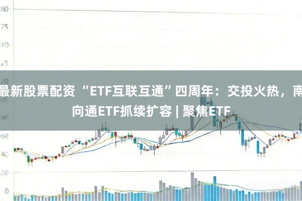 最新股票配资 “ETF互联互通”四周年：交投火热，南向通ETF抓续扩容 | 聚焦ETF