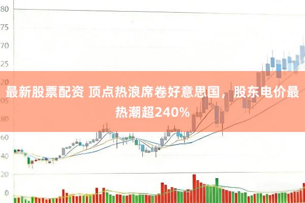 最新股票配资 顶点热浪席卷好意思国，股东电价最热潮超240%